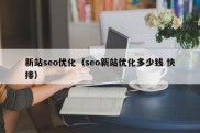 新站seo优化（seo新站优化多少钱 快排）